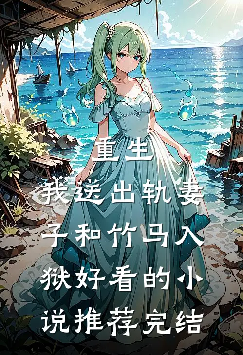重生，我送出轨妻子和竹马入狱好看的小说推荐完结