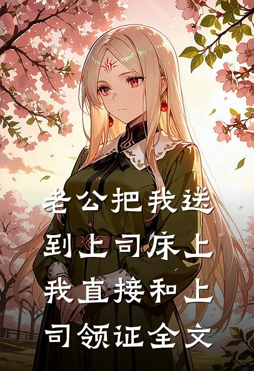 老公把我送到上司床上，我直接和上司领证全文
