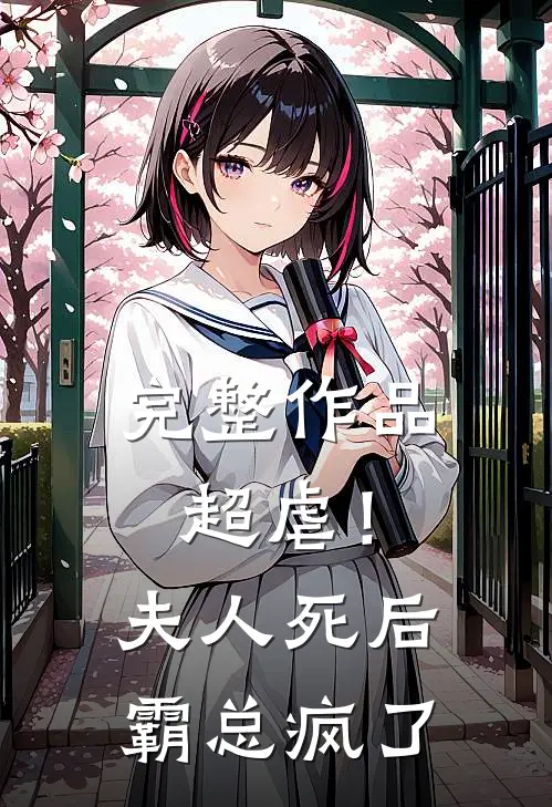 完整作品超虐！夫人死后，霸总疯了