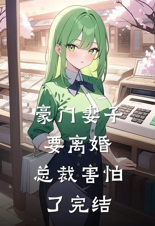 豪门妻子要离婚，总裁害怕了完结