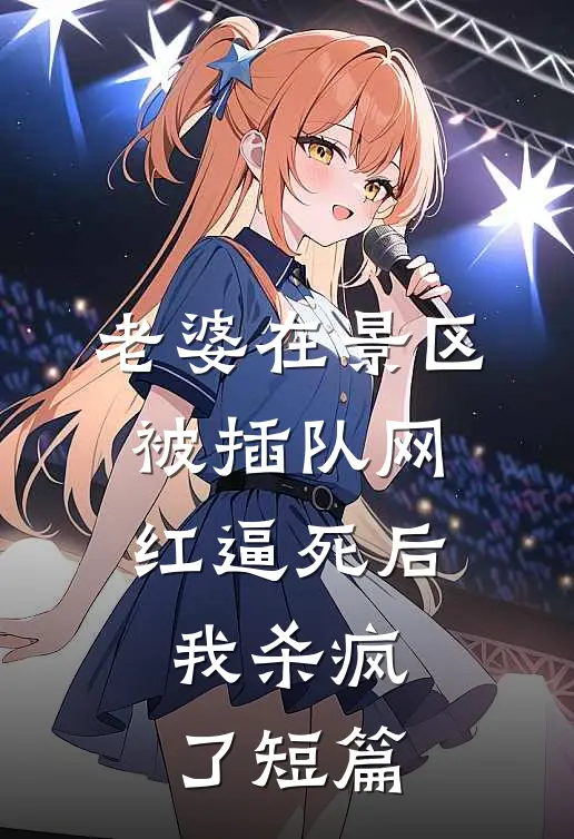 老婆在景区被插队网红逼死后，我杀疯了短篇