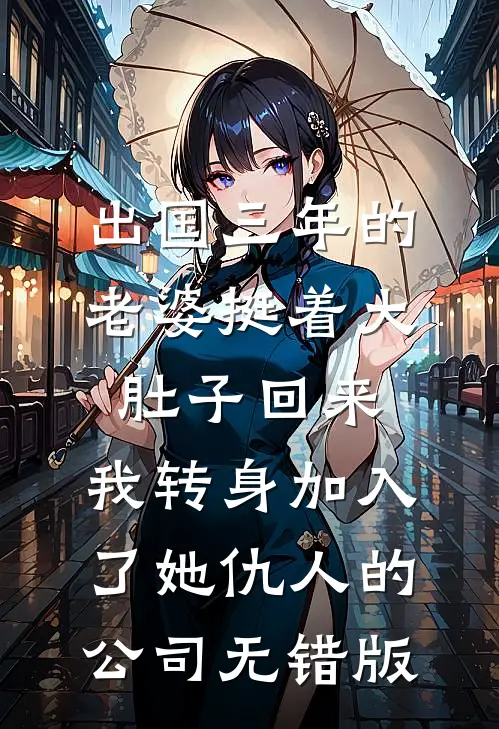 出国三年的老婆挺着大肚子回来，我转身加入了她仇人的公司无错版