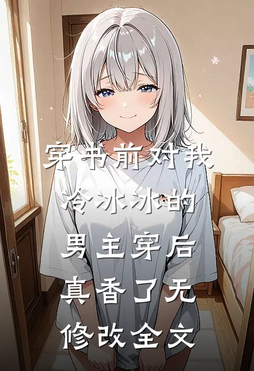 穿书前对我冷冰冰的男主穿后真香了无修改全文