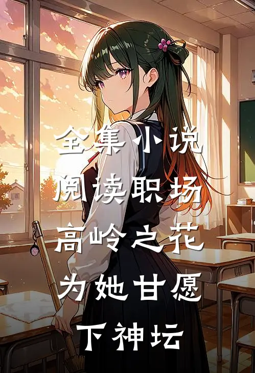 全集小说阅读职场：高岭之花为她甘愿下神坛