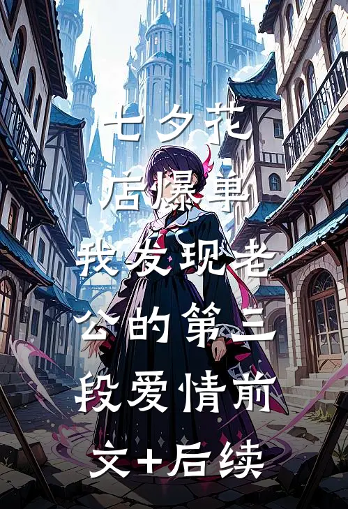 七夕花店爆单，我发现老公的第三段爱情前文+后续