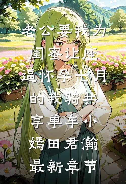 老公要我为闺蜜让座，逼怀孕七月的我骑共享单车小嫣田君瀚最新章节