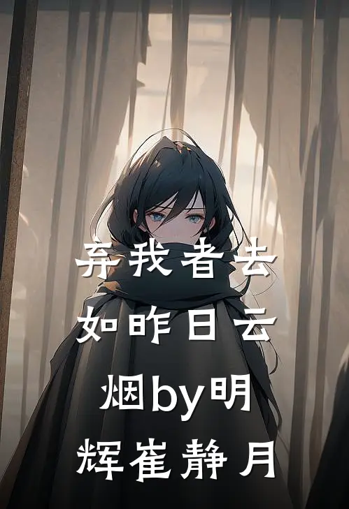 弃我者去，如昨日云烟by明辉崔静月
