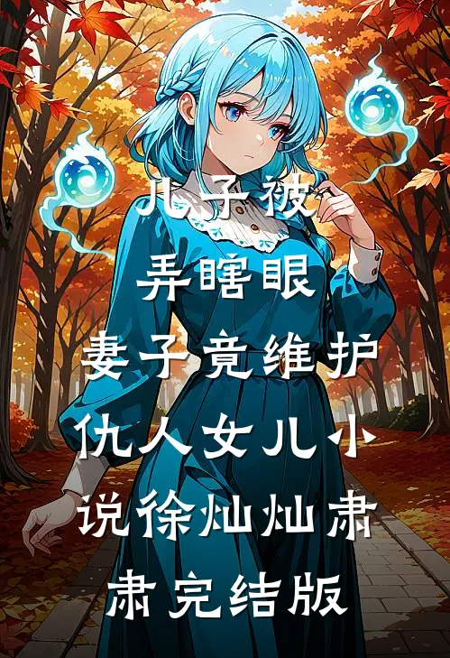 儿子被弄瞎眼，妻子竟维护仇人女儿小说徐灿灿肃肃完结版