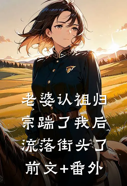老婆认祖归宗踹了我后流落街头了前文+番外