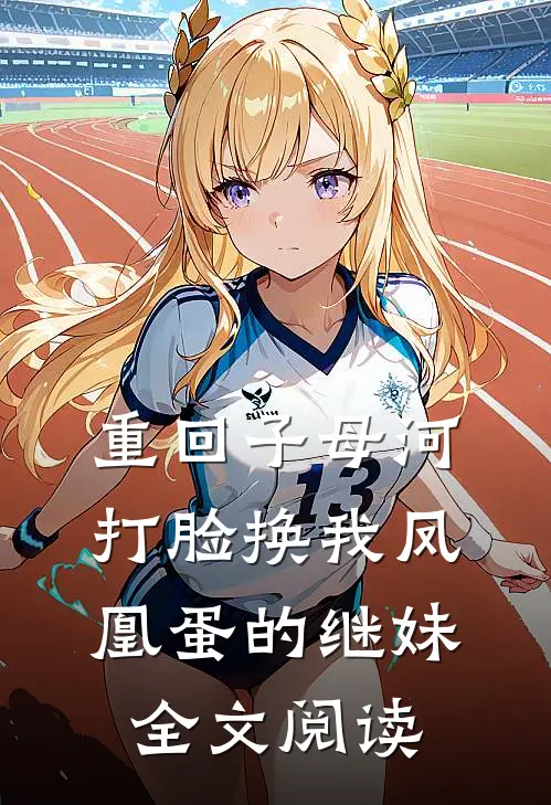 重回子母河，打脸换我凤凰蛋的继妹全文阅读