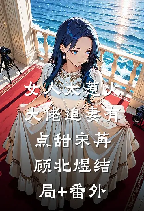女人太惹火，大佬追妻有点甜宋苒顾北煜结局+番外