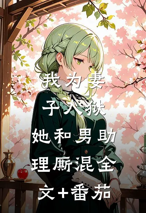 我为妻子入狱，她和男助理厮混全文+番茄