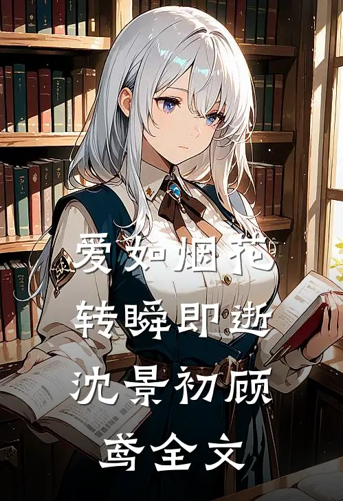 爱如烟花，转瞬即逝沈景初顾鸢全文