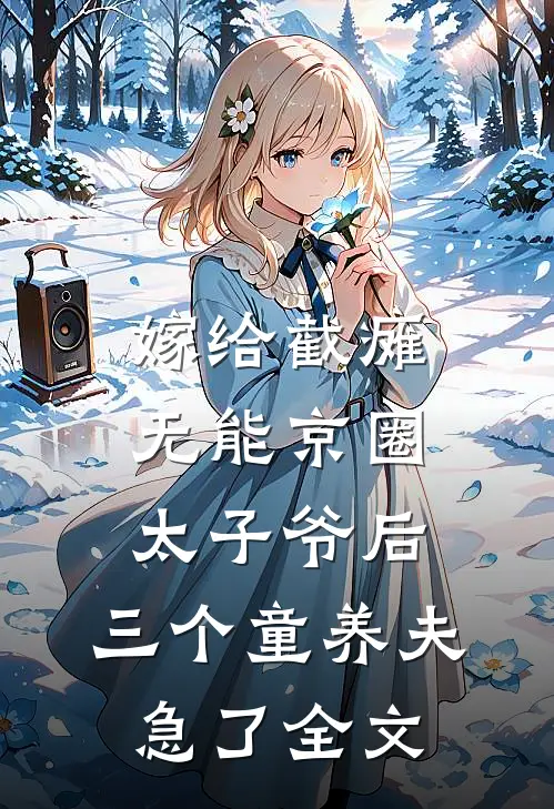 嫁给截瘫无能京圈太子爷后，三个童养夫急了全文