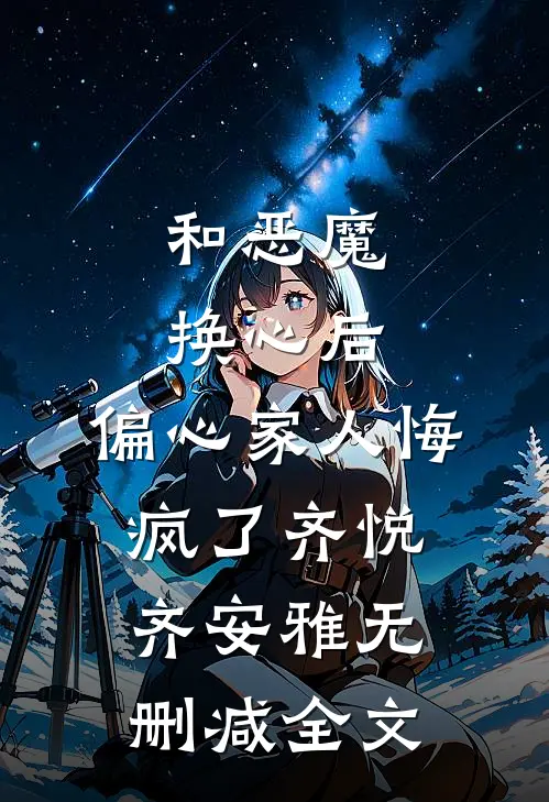 和恶魔换心后，偏心家人悔疯了齐悦齐安雅无删减全文
