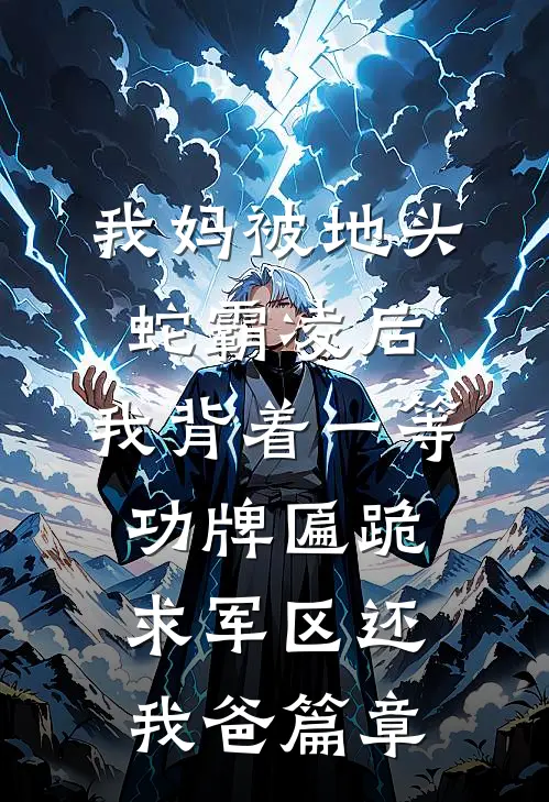 我妈被地头蛇霸凌后，我背着一等功牌匾跪求军区还我爸篇章