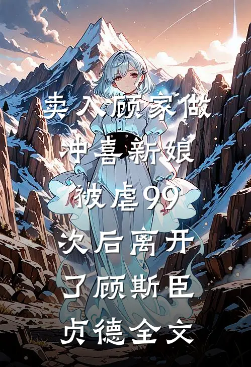 卖入顾家做冲喜新娘，被虐99次后离开了顾斯臣贞德全文