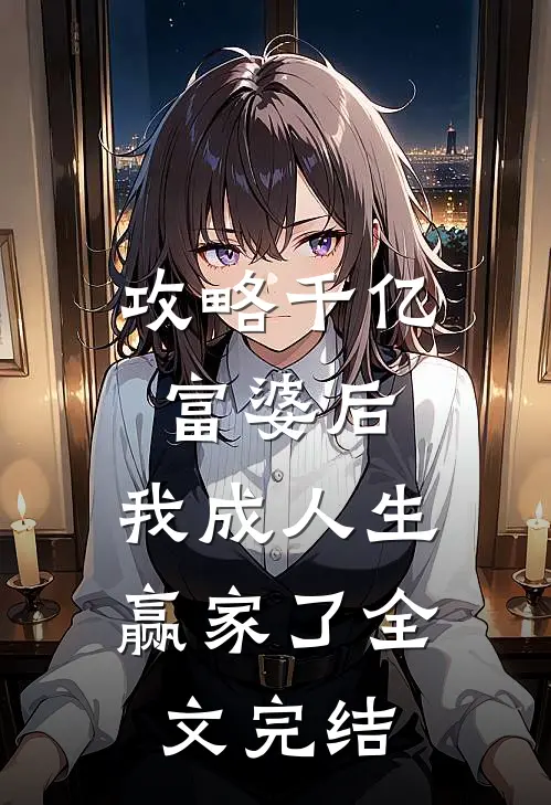攻略千亿富婆后，我成人生赢家了全文完结