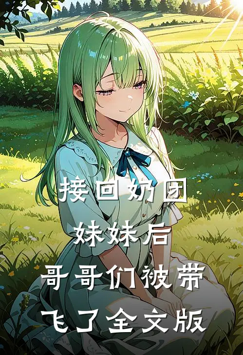 接回奶团妹妹后，哥哥们被带飞了全文版