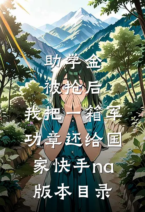 助学金被抢后，我把一箱军功章还给国家快手na版本目录