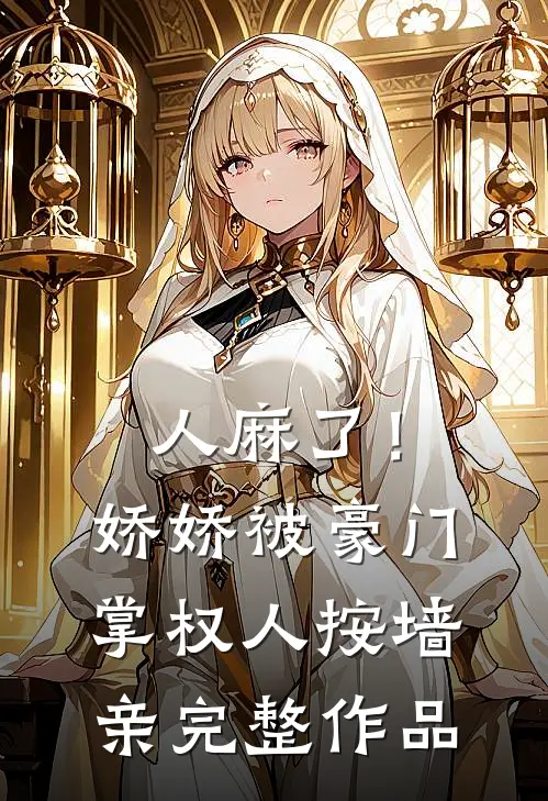 人麻了！娇娇被豪门掌权人按墙亲完整作品