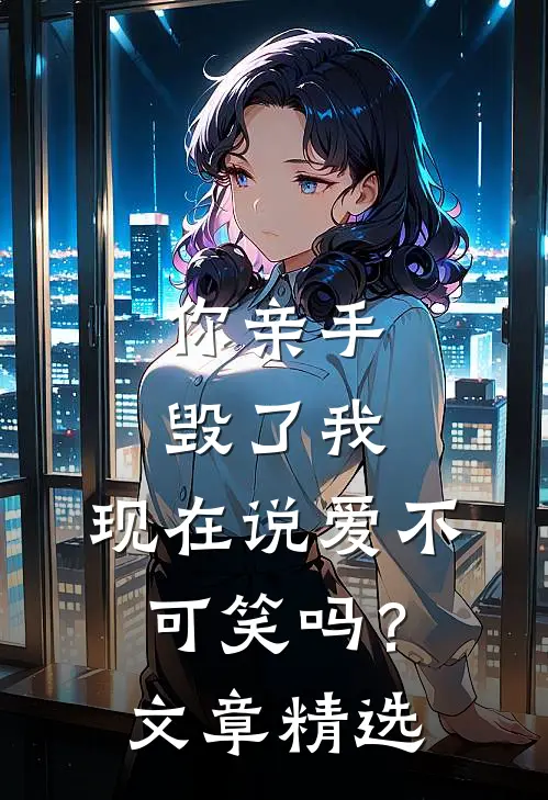 你亲手毁了我，现在说爱不可笑吗？文章精选