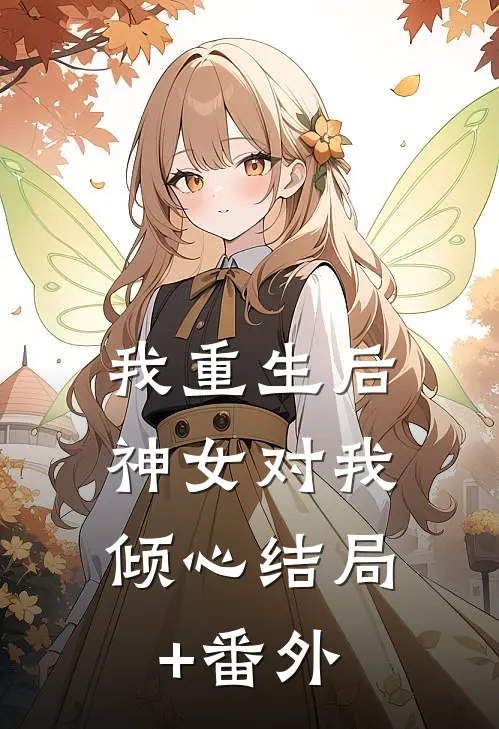 我重生后，神女对我倾心结局+番外