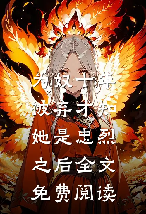 为奴十年，被弃才知她是忠烈之后全文免费阅读
