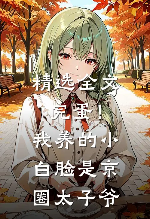 精选全文完蛋！我养的小白脸是京圈太子爷