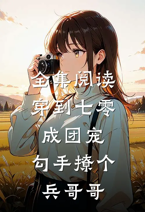 全集阅读穿到七零成团宠，勾手撩个兵哥哥