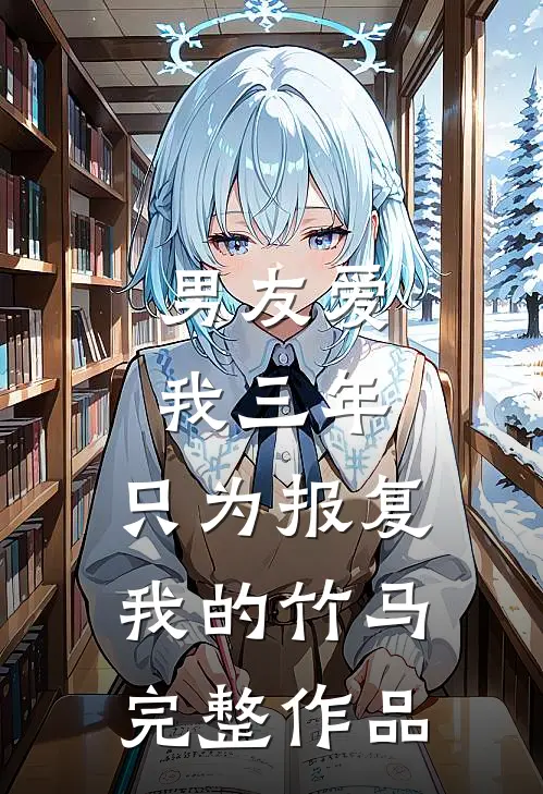 男友爱我三年，只为报复我的竹马完整作品