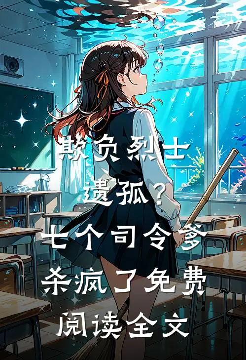 欺负烈士遗孤？七个司令爹杀疯了免费阅读全文