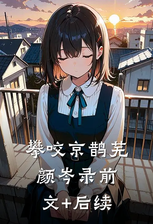 攀咬京鹊芜颜岑录前文+后续