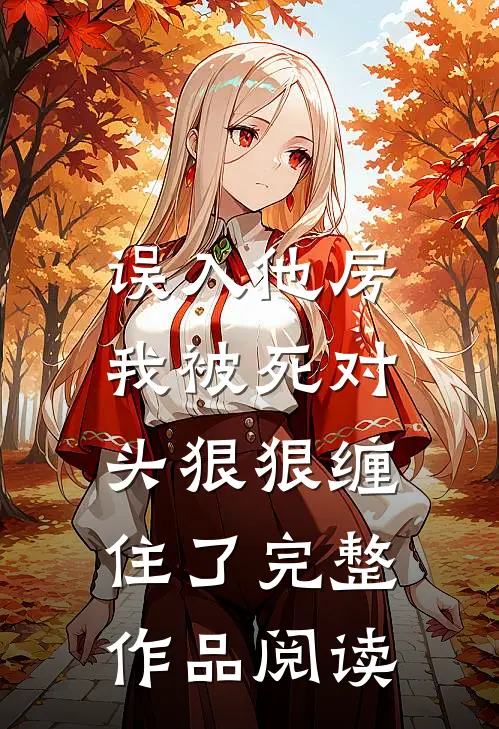 误入他房，我被死对头狠狠缠住了完整作品阅读