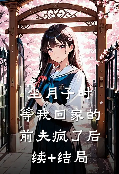 坐月子时，等我回家的前夫疯了后续+结局