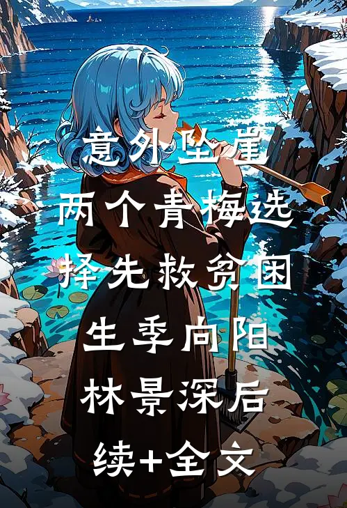 意外坠崖，两个青梅选择先救贫困生季向阳林景深后续+全文
