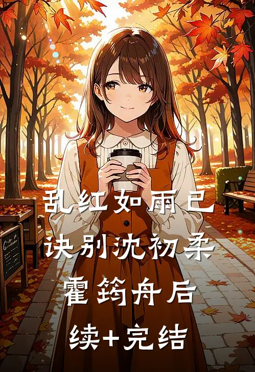 乱红如雨已诀别沈初柔霍筠舟后续+完结