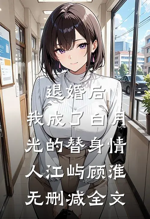 退婚后，我成了白月光的替身情人江屿顾淮无删减全文