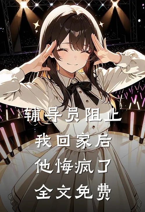 辅导员阻止我回家后，他悔疯了全文免费