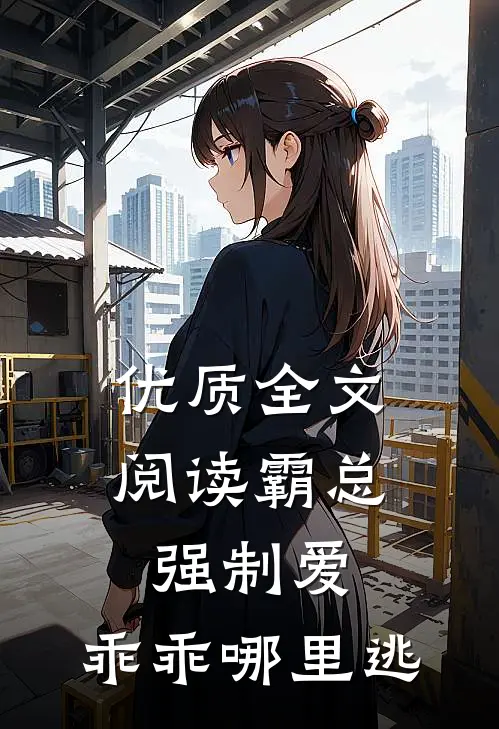 优质全文阅读霸总强制爱，乖乖哪里逃