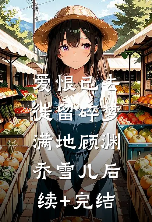 爱恨已去，徒留碎梦满地顾渊乔雪儿后续+完结