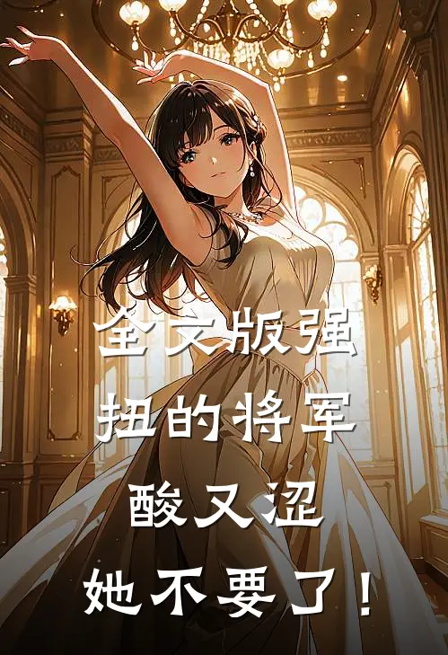 全文版强扭的将军酸又涩，她不要了！