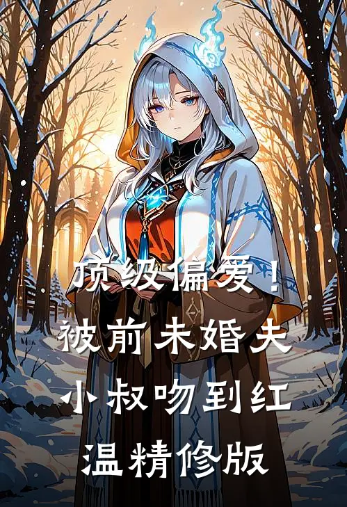 顶级偏爱！被前未婚夫小叔吻到红温精修版
