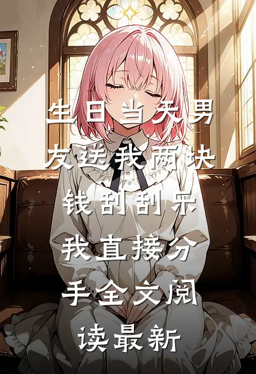 生日当天男友送我两块钱刮刮乐，我直接分手全文阅读最新