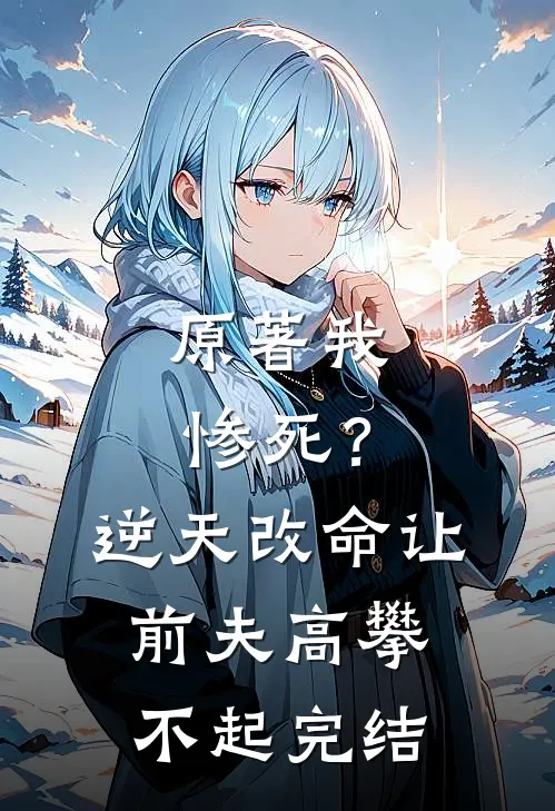 原著我惨死?逆天改命让前夫高攀不起完结了吗
