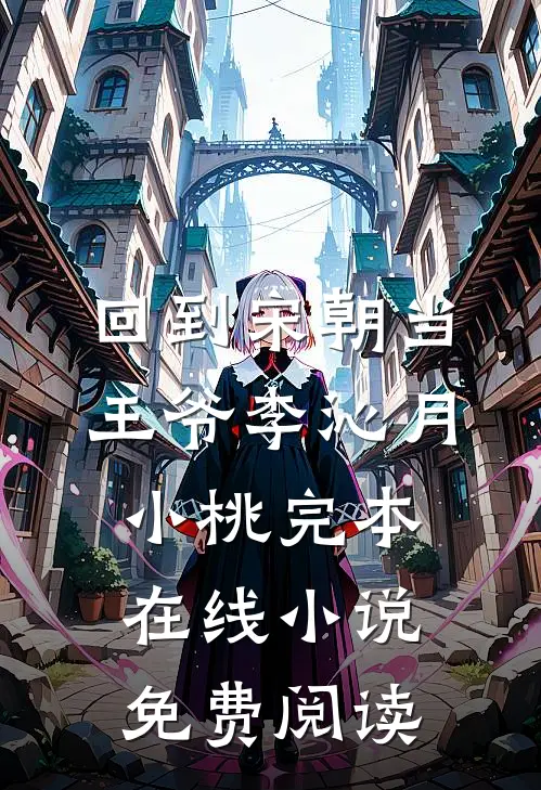 回到宋朝当王爷李沁月小桃完本在线小说免费阅读
