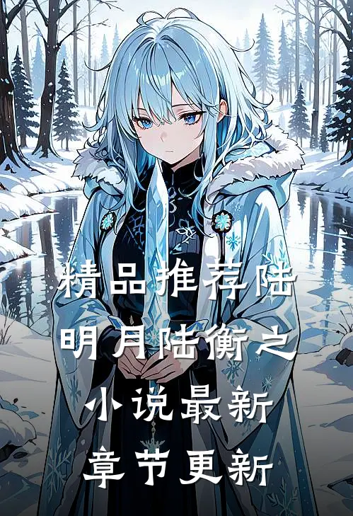 精品推荐陆明月陆衡之小说最新章节更新