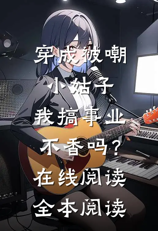 穿成被嘲小姑子，我搞事业不香吗？在线阅读全本阅读