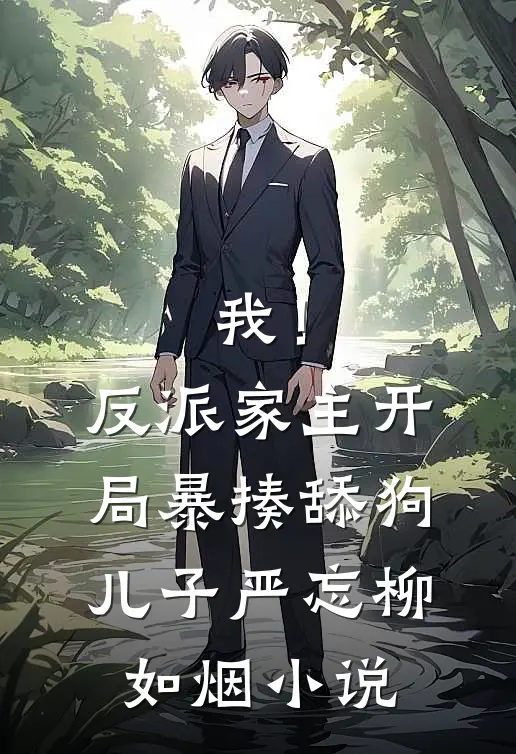 我！反派家主，开局暴揍舔狗儿子严忘柳如烟小说