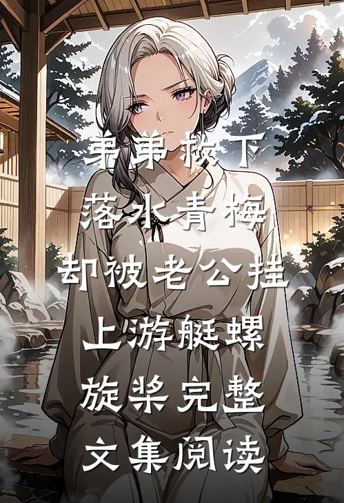 弟弟救下落水青梅，却被老公挂上游艇螺旋桨完整文集阅读
